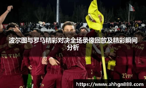 波尔图与罗马精彩对决全场录像回放及精彩瞬间分析